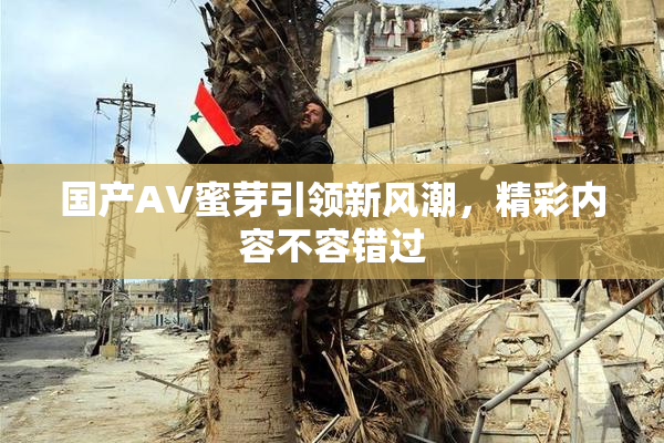 国产AV蜜芽引领新风潮，精彩内容不容错过