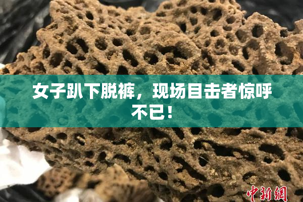 女子趴下脱裤，现场目击者惊呼不已！
