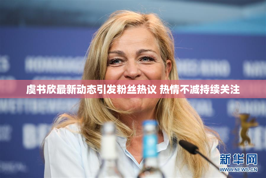 虞书欣最新动态引发粉丝热议 热情不减持续关注