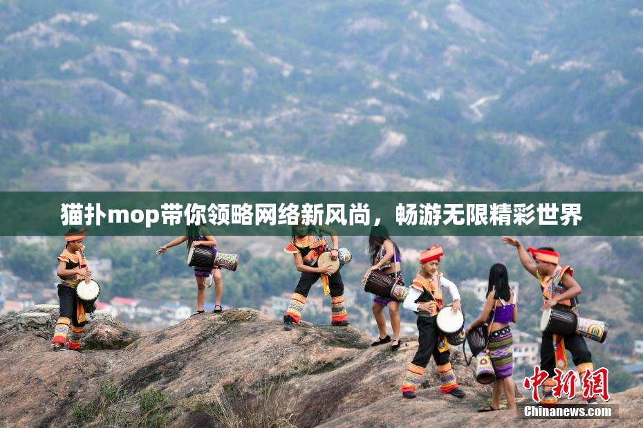 猫扑mop带你领略网络新风尚，畅游无限精彩世界