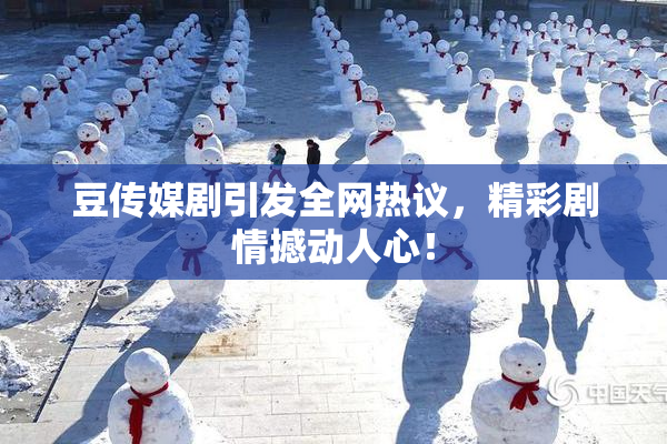 豆传媒剧引发全网热议，精彩剧情撼动人心！