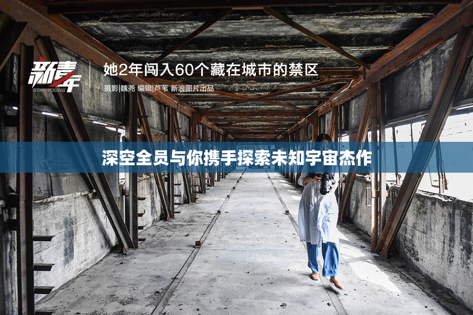 深空全员与你携手探索未知宇宙杰作