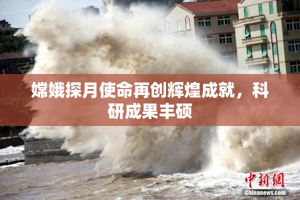 嫦娥探月使命再创辉煌成就，科研成果丰硕