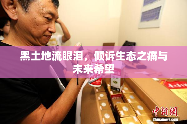 黑土地流眼泪，倾诉生态之痛与未来希望