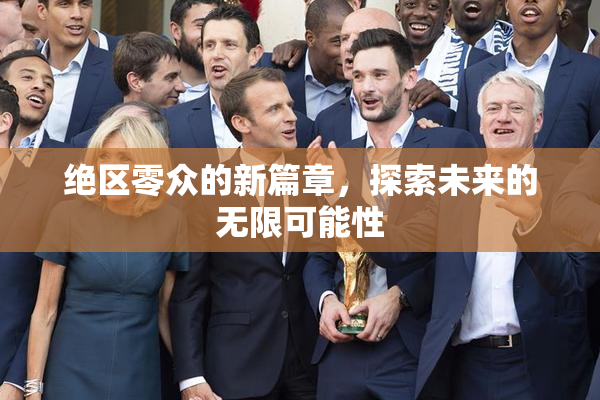 绝区零众的新篇章，探索未来的无限可能性