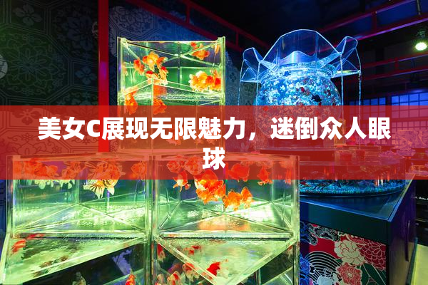 美女C展现无限魅力，迷倒众人眼球
