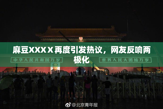 麻豆XXXⅩ再度引发热议，网友反响两极化
