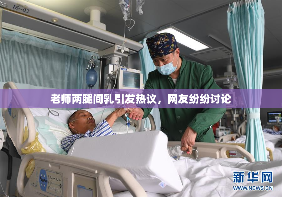 老师两腿间乳引发热议，网友纷纷讨论
