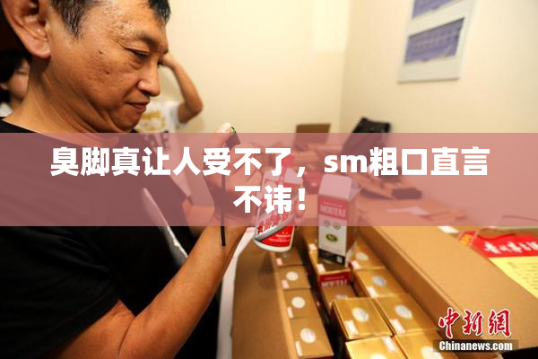 臭脚真让人受不了，sm粗口直言不讳！