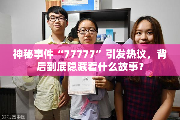 神秘事件“77777”引发热议，背后到底隐藏着什么故事？