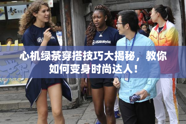 心机绿茶穿搭技巧大揭秘，教你如何变身时尚达人！