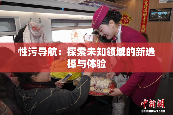 性污导航：探索未知领域的新选择与体验