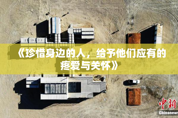 《珍惜身边的人，给予他们应有的疼爱与关怀》