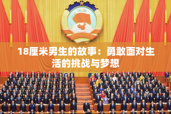 18厘米男生的故事：勇敢面对生活的挑战与梦想