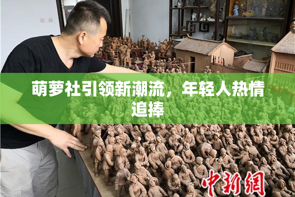 萌萝社引领新潮流，年轻人热情追捧