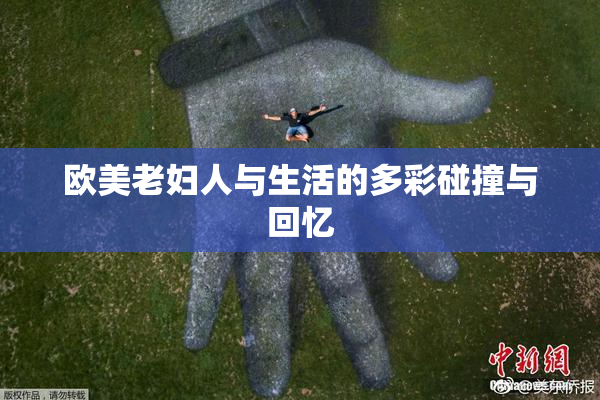欧美老妇人与生活的多彩碰撞与回忆