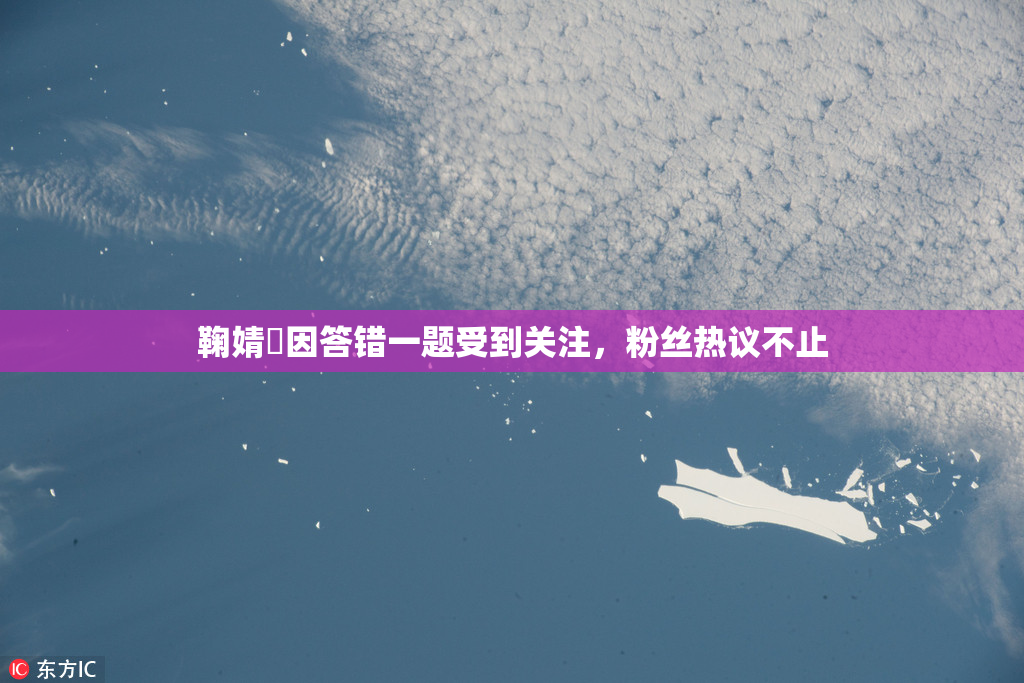 鞠婧祎因答错一题受到关注，粉丝热议不止