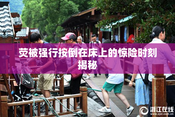 荧被强行按倒在床上的惊险时刻揭秘