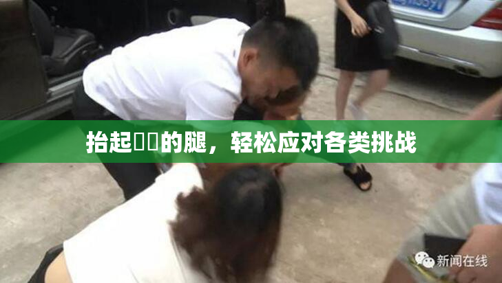 抬起妺妺的腿，轻松应对各类挑战