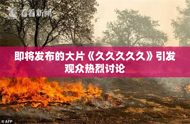 即将发布的大片《久久久久久》引发观众热烈讨论