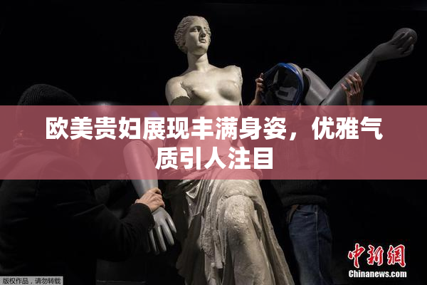 欧美贵妇展现丰满身姿，优雅气质引人注目