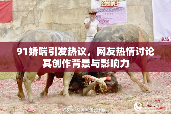 91娇喘引发热议，网友热情讨论其创作背景与影响力