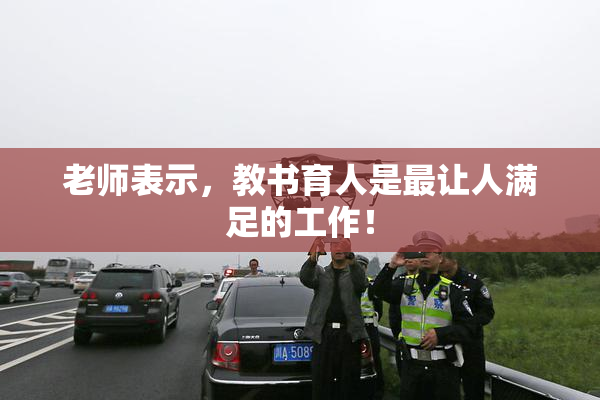 老师表示，教书育人是最让人满足的工作！