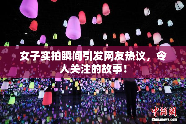 女子实拍瞬间引发网友热议，令人关注的故事！
