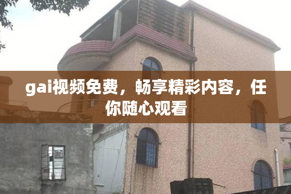 gai视频免费，畅享精彩内容，任你随心观看