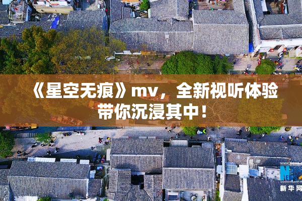 《星空无痕》mv，全新视听体验带你沉浸其中！