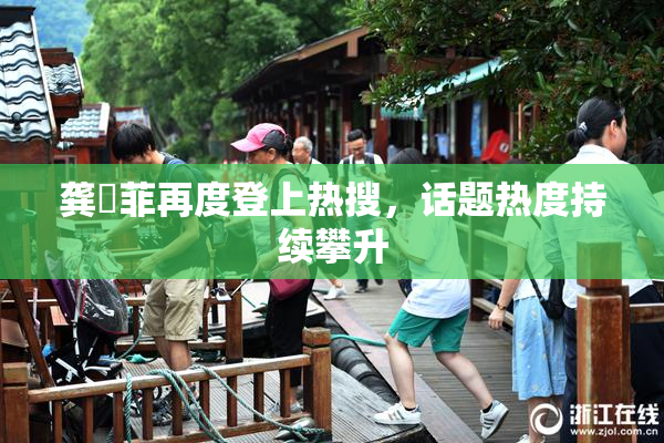 龚玥菲再度登上热搜，话题热度持续攀升