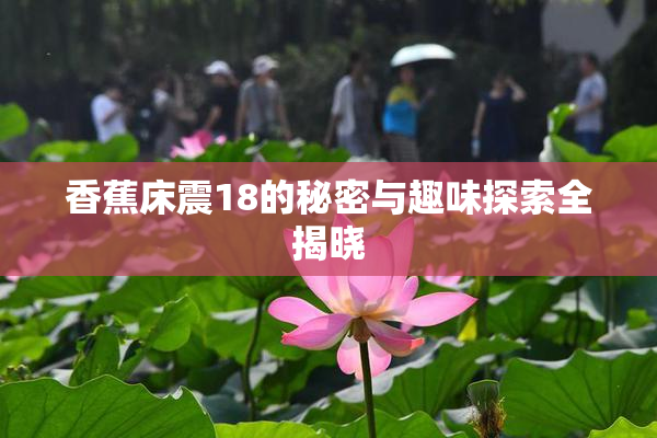 香蕉床震18的秘密与趣味探索全揭晓