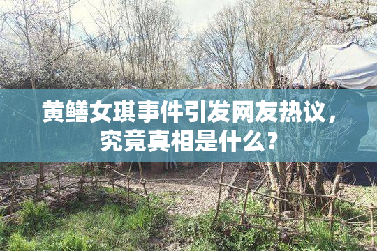 黄鳝女琪事件引发网友热议，究竟真相是什么？
