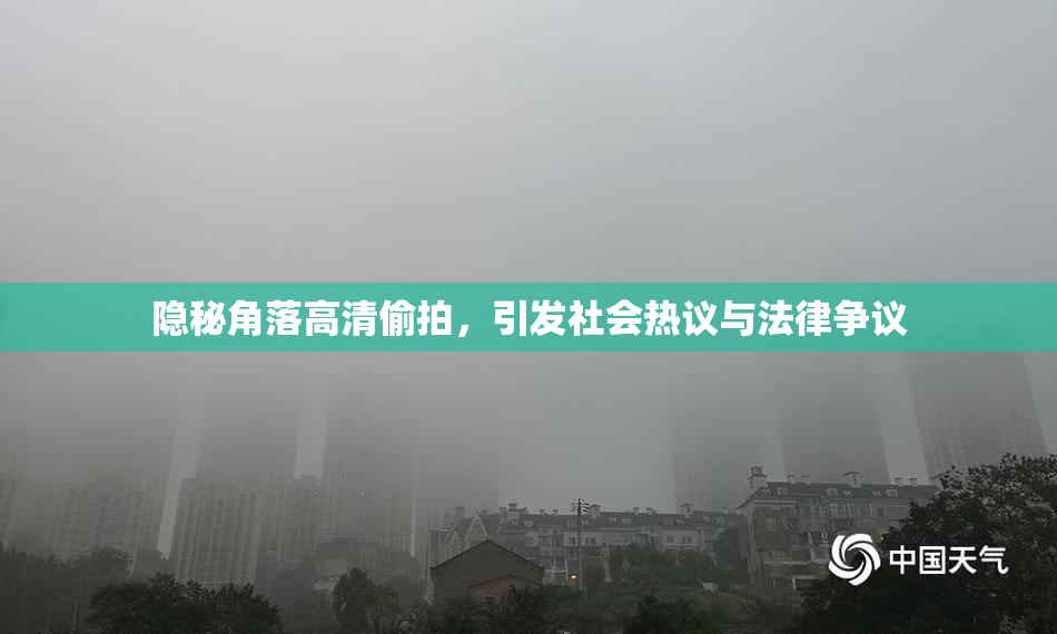 隐秘角落高清偷拍，引发社会热议与法律争议