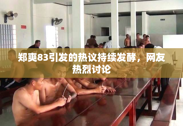 郑爽83引发的热议持续发酵，网友热烈讨论