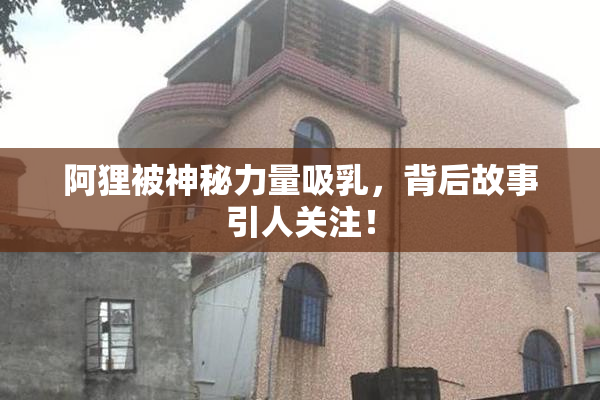 阿狸被神秘力量吸乳，背后故事引人关注！