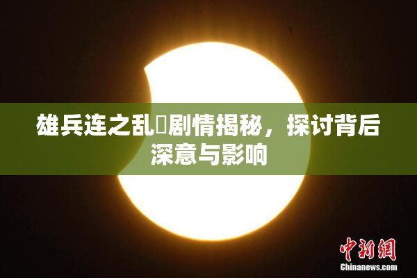雄兵连之乱婬剧情揭秘，探讨背后深意与影响