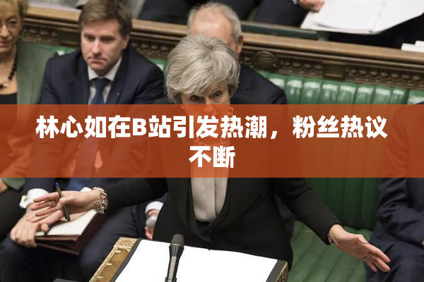 林心如在B站引发热潮，粉丝热议不断