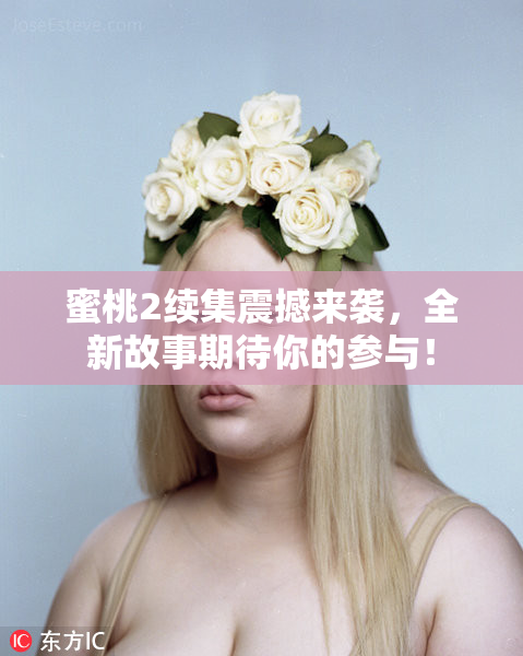 蜜桃2续集震撼来袭，全新故事期待你的参与！
