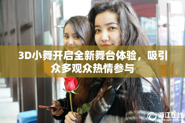 3D小舞开启全新舞台体验，吸引众多观众热情参与