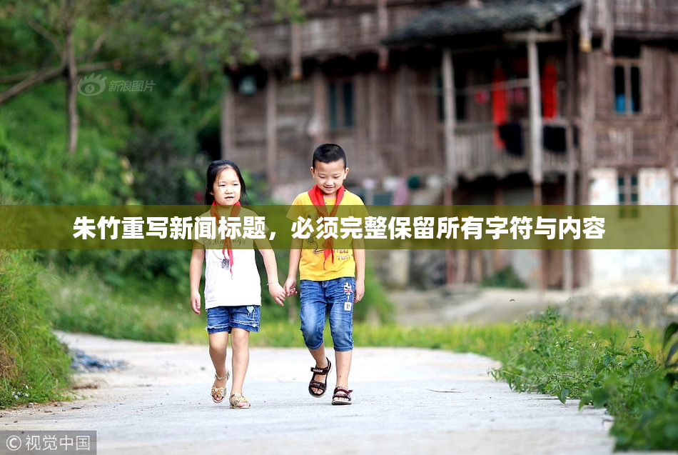 朱竹重写新闻标题，必须完整保留所有字符与内容
