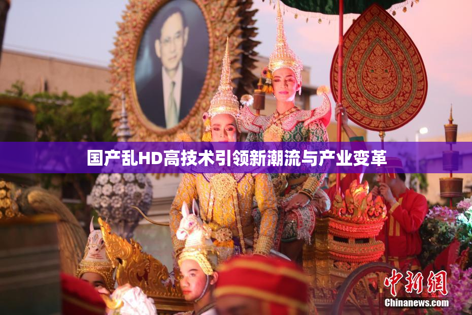 国产乱HD高技术引领新潮流与产业变革