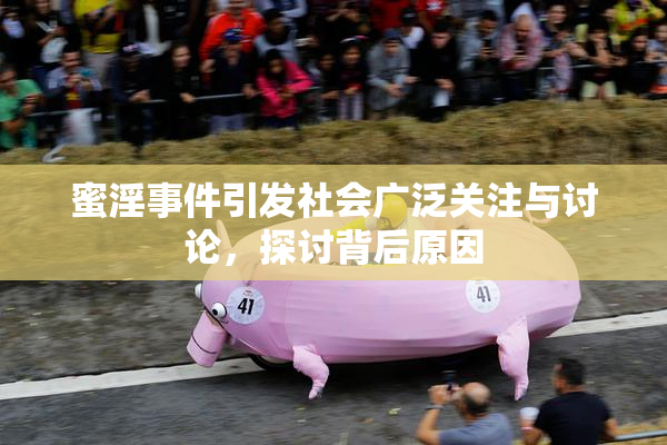 蜜淫事件引发社会广泛关注与讨论，探讨背后原因