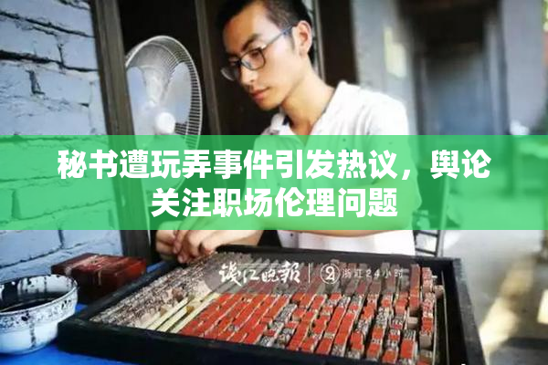 秘书遭玩弄事件引发热议，舆论关注职场伦理问题
