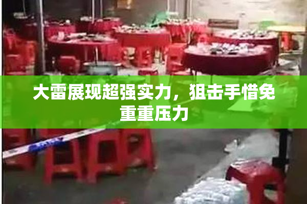 大雷展现超强实力，狙击手惜免重重压力