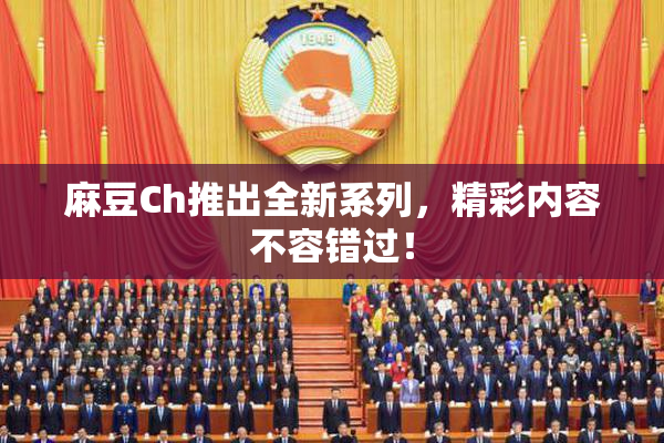 麻豆Ch推出全新系列，精彩内容不容错过！