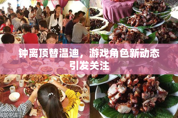 钟离顶替温迪，游戏角色新动态引发关注