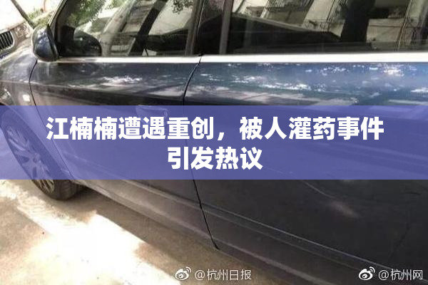 江楠楠遭遇重创，被人灌药事件引发热议