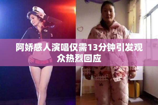 阿娇感人演唱仅需13分钟引发观众热烈回应