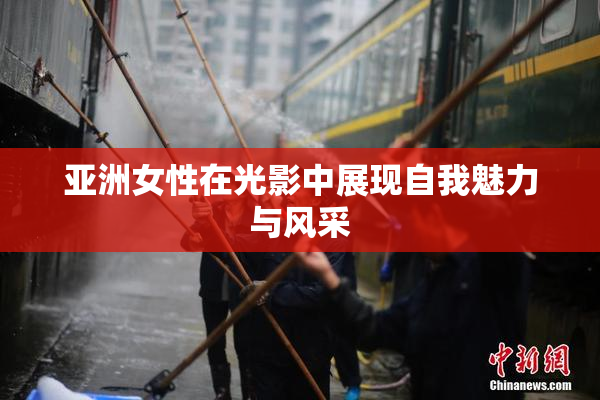 亚洲女性在光影中展现自我魅力与风采